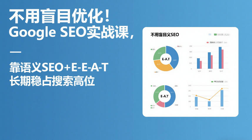 不用盲目优化！Google SEO实战课，靠语义SEO+E-E-A-T，长期稳占搜索高位亿创资源网_优质资源分享平台_一站式资源获取亿创资源网 | 优质资源分享平台_一站式资源获取