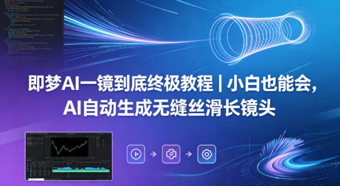 即梦AI一镜到底终极教程｜小白也能会，AI自动生成无缝丝滑长镜头亿创资源网_优质资源分享平台_一站式资源获取亿创资源网 | 优质资源分享平台_一站式资源获取