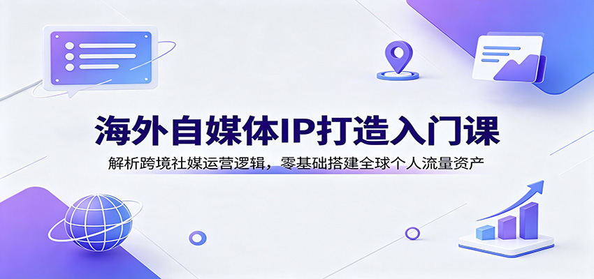 海外自媒体IP打造入门课：解析跨境社媒运营逻辑，零基础搭建全球个人流量资产亿创资源网_优质资源分享平台_一站式资源获取亿创资源网 | 优质资源分享平台_一站式资源获取