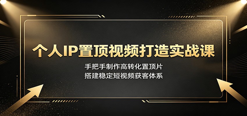 个人IP置顶视频打造实战课：手把手制作高转化置顶片，搭建稳定短视频获客体系亿创资源网_优质资源分享平台_一站式资源获取亿创资源网 | 优质资源分享平台_一站式资源获取