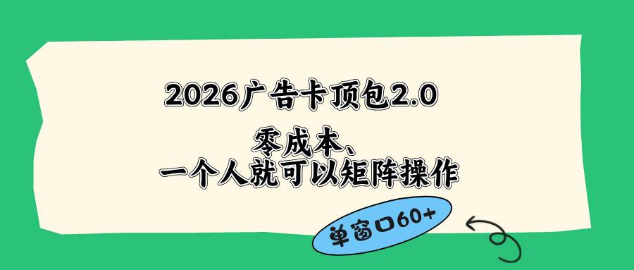 （18450期）2026广告卡顶包2.0玩法，单窗口60+零成本、简单好操作，直接省略复杂人工步骤亿创资源网_优质资源分享平台_一站式资源获取亿创资源网 | 优质资源分享平台_一站式资源获取