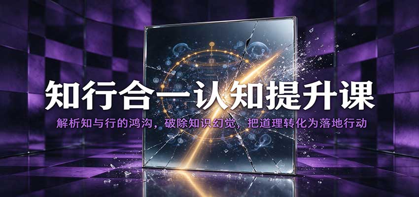 知行合一认知提升课：解析知与行的鸿沟，破除知识幻觉，把道理转化为落地行动亿创资源网_优质资源分享平台_一站式资源获取亿创资源网 | 优质资源分享平台_一站式资源获取
