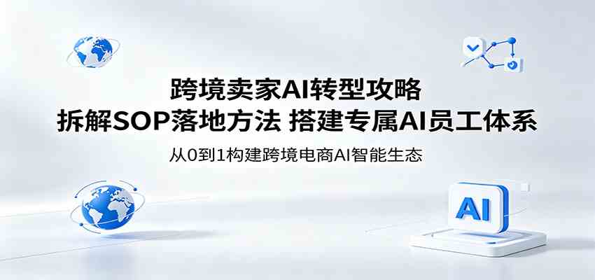 跨境卖家AI转型攻略：拆解SOP落地方法，搭建专属AI员工体系亿创资源网_优质资源分享平台_一站式资源获取亿创资源网 | 优质资源分享平台_一站式资源获取