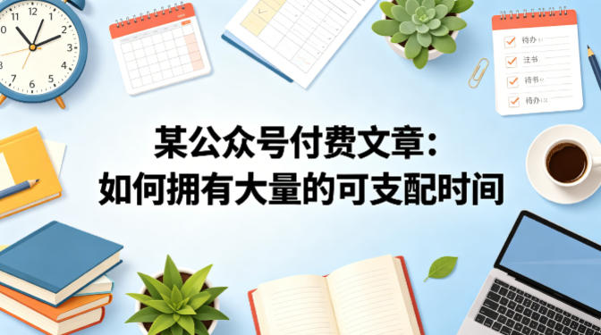 某公众号付费文章：如何拥有大量的可支配时间？亿创资源网_优质资源分享平台_一站式资源获取亿创资源网 | 优质资源分享平台_一站式资源获取