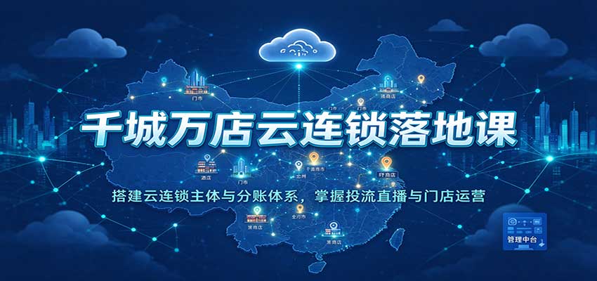 千城万店云连锁落地课：搭建云连锁主体与分账体系，掌握投流直播与门店运营亿创资源网_优质资源分享平台_一站式资源获取亿创资源网 | 优质资源分享平台_一站式资源获取