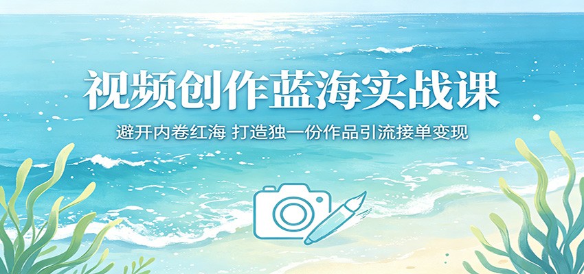 视频创作蓝海实战课：避开内卷红海，打造独一份作品引流接单变现亿创资源网_优质资源分享平台_一站式资源获取亿创资源网 | 优质资源分享平台_一站式资源获取