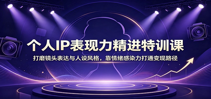个人IP表现力精进特训课：打磨镜头表达与人设风格，靠情绪感染力打通变现路径亿创资源网_优质资源分享平台_一站式资源获取亿创资源网 | 优质资源分享平台_一站式资源获取