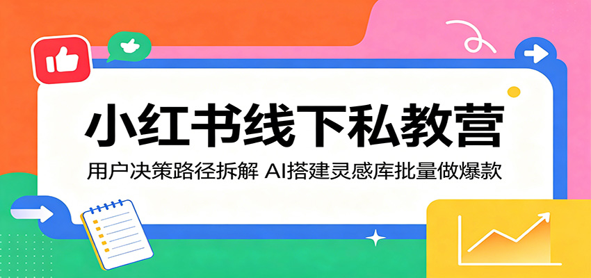 小红书线下私教营：用户决策路径拆解，AI搭建灵感库批量做爆款亿创资源网_优质资源分享平台_一站式资源获取亿创资源网 | 优质资源分享平台_一站式资源获取