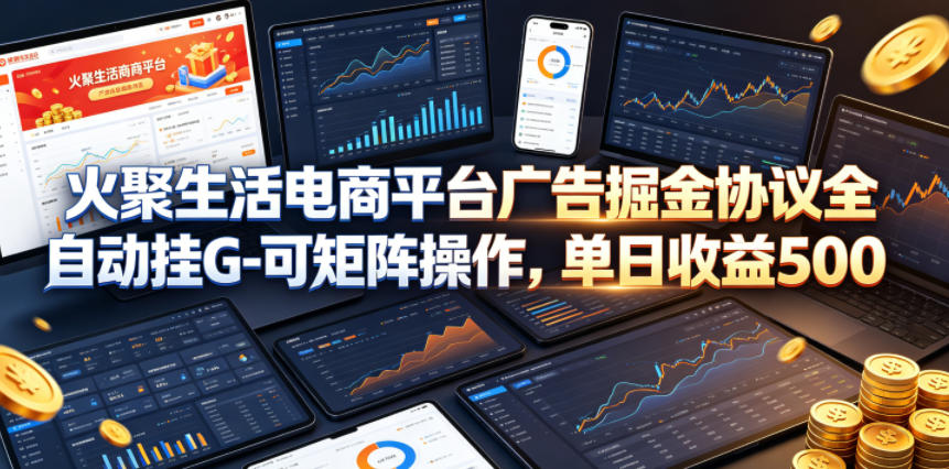 火聚生活电商平台广告掘金协议全自动挂G-可矩阵操作，单日收益5张+【揭秘】亿创资源网_优质资源分享平台_一站式资源获取亿创资源网 | 优质资源分享平台_一站式资源获取