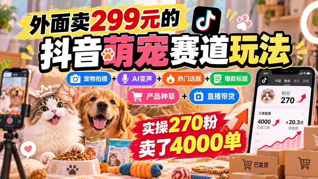 （20718期）外面卖299元的抖音萌宠赛道玩法：宠物拍摄+AI变声+热门选题+爆款标题+产品种草+直播带货，实操270粉卖了4000单亿创资源网_优质资源分享平台_一站式资源获取亿创资源网 | 优质资源分享平台_一站式资源获取
