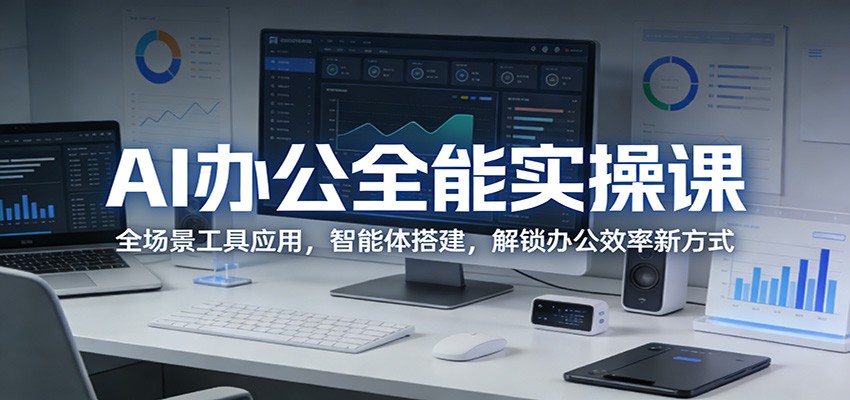 AI办公全能实操课：全场景工具应用，智能体搭建，解锁办公效率新方式 - 第1张