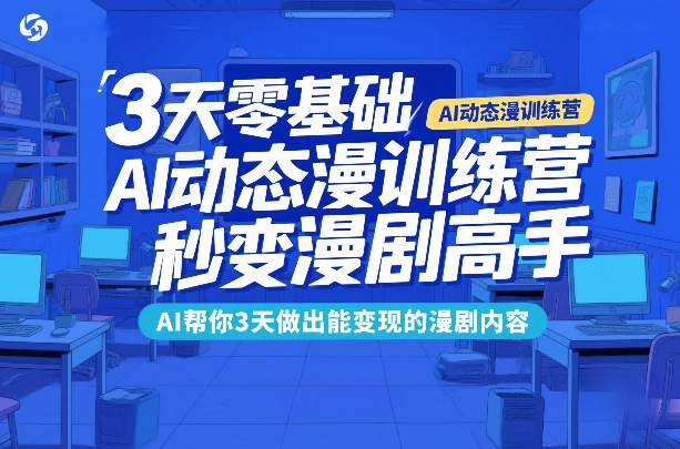 3天零基础AI动态漫训练营，秒变漫剧高手，AI帮你3天做出能变现的漫剧内容亿创资源网_优质资源分享平台_一站式资源获取亿创资源网 | 优质资源分享平台_一站式资源获取