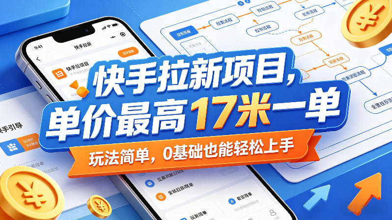 快手拉新项目，单价最高17米一单，玩法简单，0基础也能轻松上手亿创资源网_优质资源分享平台_一站式资源获取亿创资源网 | 优质资源分享平台_一站式资源获取