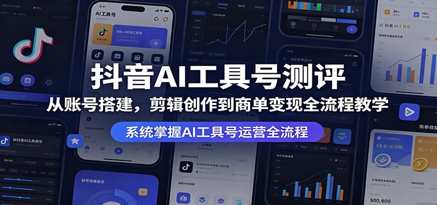 抖音AI工具号测评：从账号搭建，剪辑创作到商单变现全流程教学亿创资源网_优质资源分享平台_一站式资源获取亿创资源网 | 优质资源分享平台_一站式资源获取