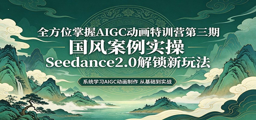 零基础AIGC动画精通第三期：国风案例实操，Seedance2.0解锁新玩法亿创资源网_优质资源分享平台_一站式资源获取亿创资源网 | 优质资源分享平台_一站式资源获取