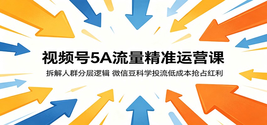 视频号5A流量精准运营课：拆解人群分层逻辑，微信豆科学投流低成本抢占红利亿创资源网_优质资源分享平台_一站式资源获取亿创资源网 | 优质资源分享平台_一站式资源获取