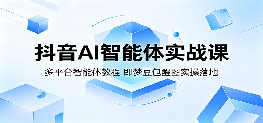 抖音AI智能体实战课：多平台智能体教程，即梦豆包醒图实操落地亿创资源网_优质资源分享平台_一站式资源获取亿创资源网 | 优质资源分享平台_一站式资源获取