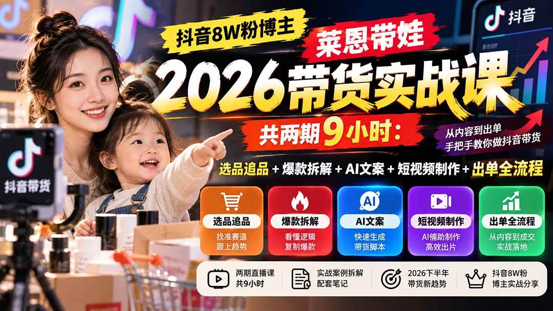 (20730期)【无水印】抖音8W粉博主莱恩带娃2026带货实战课-共两期9小时:选品追品+爆款拆解+AI文案+短视频制作+出单全流程 (20730期)【无水印】抖音8W粉博主莱恩带娃2026带货实战课-共两期9小时:选品追品+爆款拆解+AI文案+短视频制作+出单全流程