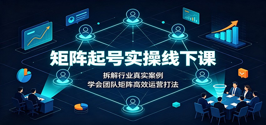 矩阵起号实操线下课：拆解行业真实案例，学会团队矩阵高效运营打法亿创资源网_优质资源分享平台_一站式资源获取亿创资源网 | 优质资源分享平台_一站式资源获取