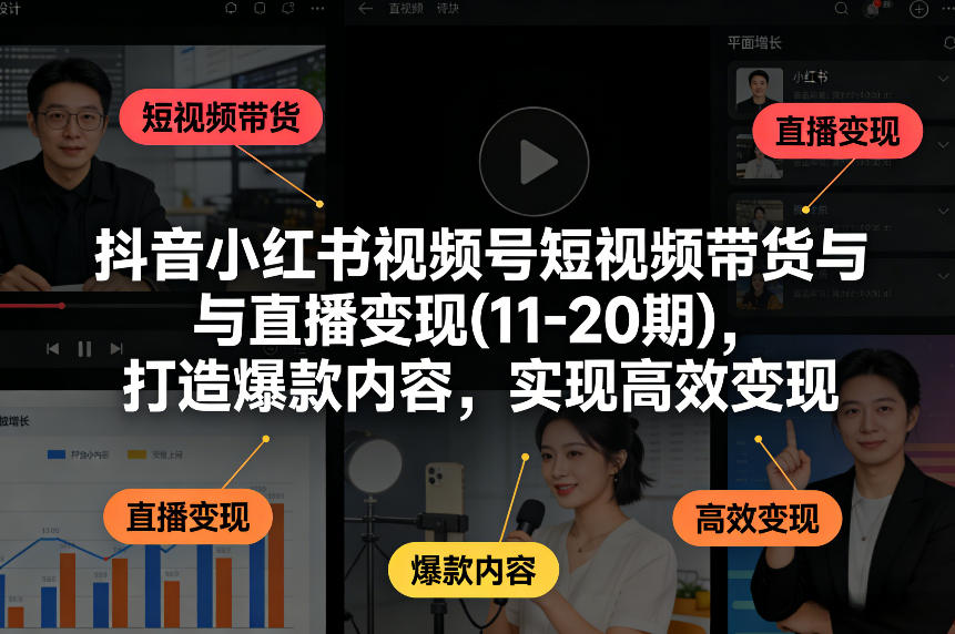 抖音小红书视频号短视频带货与直播变现(10-20期)，打造爆款内容，实现高效变现（更新）亿创资源网_优质资源分享平台_一站式资源获取亿创资源网 | 优质资源分享平台_一站式资源获取