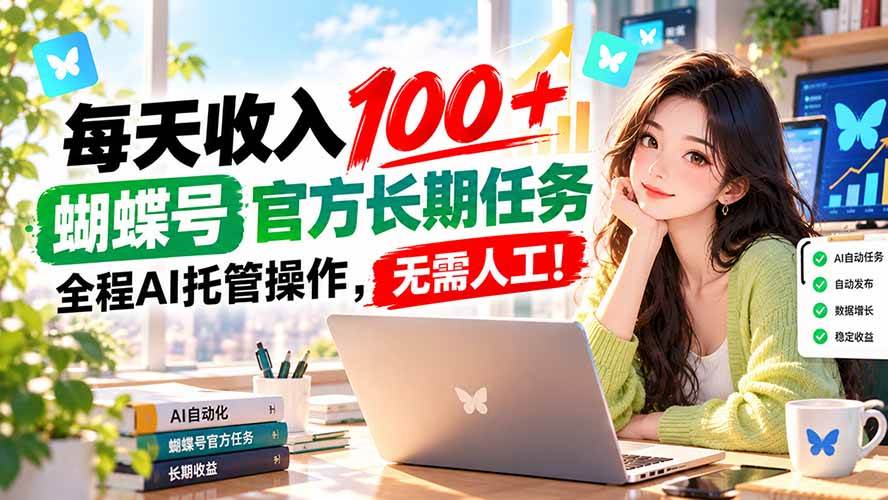 (20630期)每天收入100+, 蝴蝶号官方长期任务, 全程ai托管操作,无需人工!亿创资源网_优质资源分享平台_一站式资源获取亿创资源网 | 优质资源分享平台_一站式资源获取