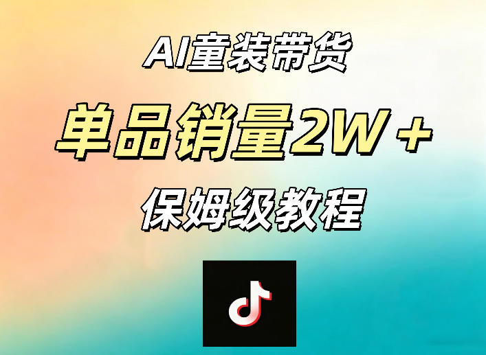 AI童装带货赛道，一部手机就可以操作，单品销量2w+【手把手教程】亿创资源网_优质资源分享平台_一站式资源获取亿创资源网 | 优质资源分享平台_一站式资源获取