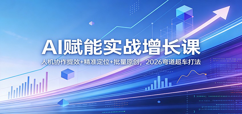 AI赋能实战增长课：人机协作提效+精准定位+批量原创，2026弯道超车打法亿创资源网_优质资源分享平台_一站式资源获取亿创资源网 | 优质资源分享平台_一站式资源获取