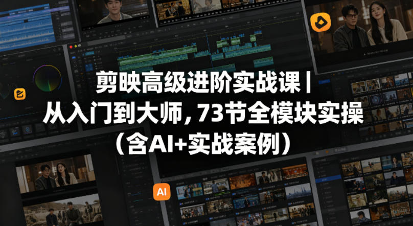 剪映高级进阶实战课｜从入门到大师，73节全模块实操（含AI+实战案例）亿创资源网_优质资源分享平台_一站式资源获取亿创资源网 | 优质资源分享平台_一站式资源获取