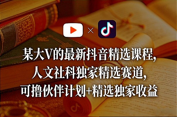某大V的最新抖音精选课程，人文社科独家精选赛道，可撸伙伴计划+精选独家收益亿创资源网_优质资源分享平台_一站式资源获取亿创资源网 | 优质资源分享平台_一站式资源获取