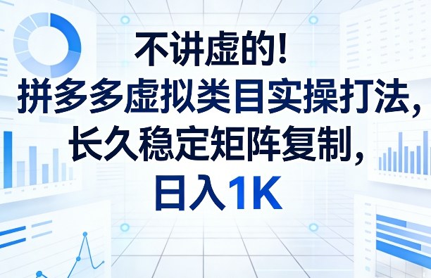不讲虚的！拼多多虚拟类目实操打法，长久稳定矩阵复制，日入1K【揭秘】亿创资源网_优质资源分享平台_一站式资源获取亿创资源网 | 优质资源分享平台_一站式资源获取