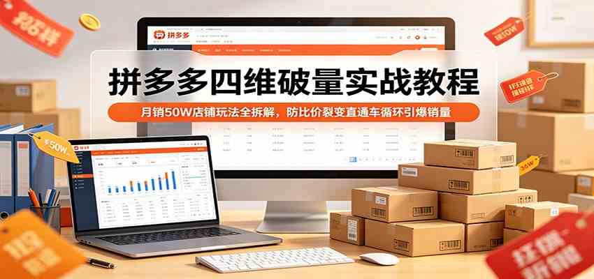 拼多多四维破量实战教程：月销50W店铺玩法全拆解，防比价裂变直通车循环引爆销量亿创资源网_优质资源分享平台_一站式资源获取亿创资源网 | 优质资源分享平台_一站式资源获取