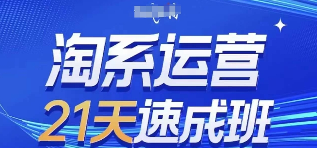 淘系运营21天速成班，0基础轻松搞定淘系运营，不做假把式，快速复制落地(更新26年9月)亿创资源网_优质资源分享平台_一站式资源获取亿创资源网 | 优质资源分享平台_一站式资源获取