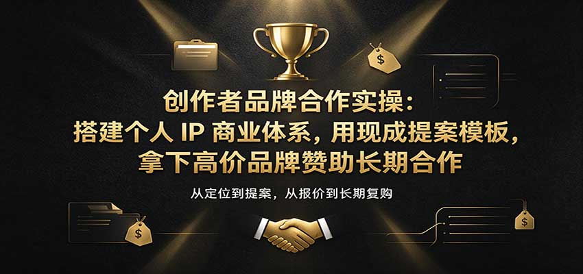 创作者品牌合作实操：搭建个人IP商业体系，用现成提案模板，拿下高价品牌赞助长期合作亿创资源网_优质资源分享平台_一站式资源获取亿创资源网 | 优质资源分享平台_一站式资源获取