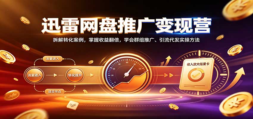 迅雷网盘推广变现营：拆解转化案例，掌握收益翻倍，学会群组推广、引流代发实操方法亿创资源网_优质资源分享平台_一站式资源获取亿创资源网 | 优质资源分享平台_一站式资源获取