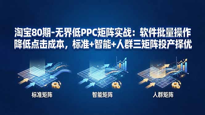 淘宝80期-无界低PPC矩阵实战：软件批量操作降低点击成本，标准+智能+人群三矩阵投产择优亿创资源网_优质资源分享平台_一站式资源获取亿创资源网 | 优质资源分享平台_一站式资源获取