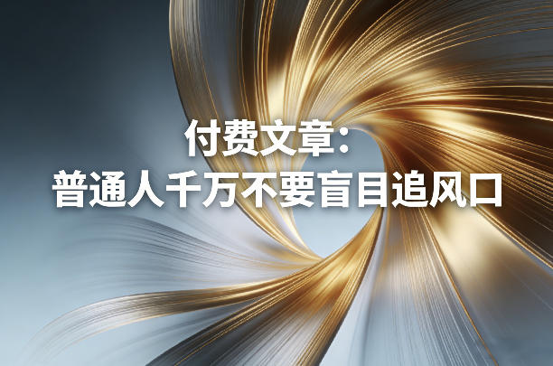 付费文章:普通人千万不要盲目追风口亿创资源网_优质资源分享平台_一站式资源获取亿创资源网 | 优质资源分享平台_一站式资源获取