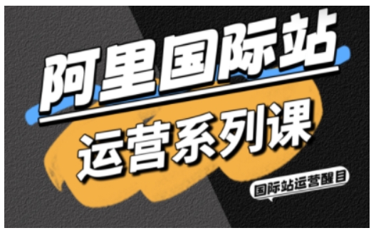 阿里国际站运营系列课，涵盖精准引流、直通车与全站推实战SOP，搭配AI效率工具包与高阶增长玩法（更新）亿创资源网_优质资源分享平台_一站式资源获取亿创资源网 | 优质资源分享平台_一站式资源获取