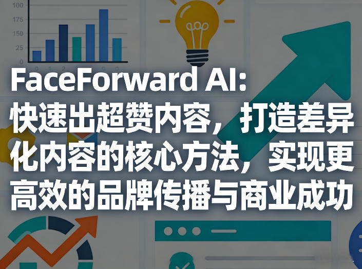FaceForward AI:快速出超赞内容,打造差异化内容的核心方法,实现更高效的品牌传播与商业成功亿创资源网_优质资源分享平台_一站式资源获取亿创资源网 | 优质资源分享平台_一站式资源获取