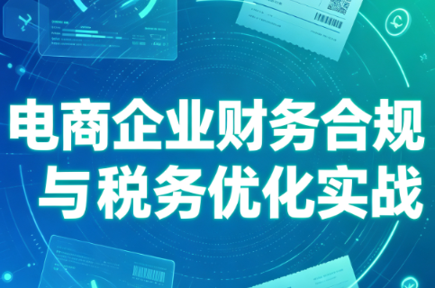 电商企业财务合规与税务优化实战亿创资源网_优质资源分享平台_一站式资源获取亿创资源网 | 优质资源分享平台_一站式资源获取