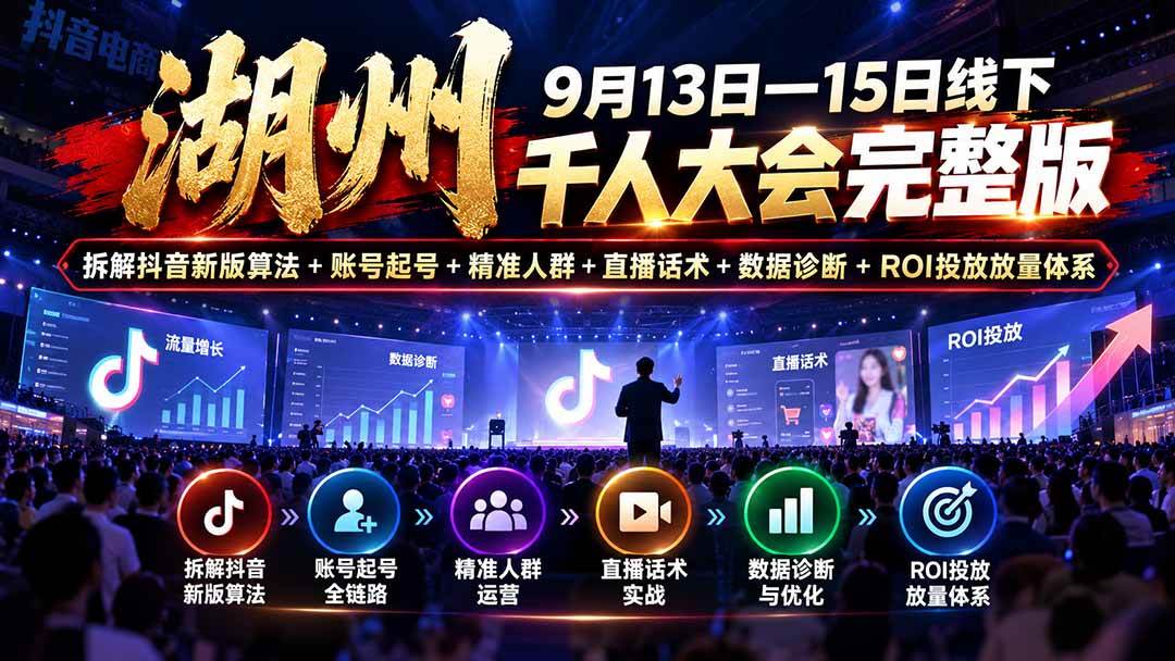 （20745期）湖州 9月13日—15日线下 千人大会完整版：拆解抖音新版算法+账号起号+精准人群+直播话术+数据诊断+ROI投放放量体系亿创资源网_优质资源分享平台_一站式资源获取亿创资源网 | 优质资源分享平台_一站式资源获取