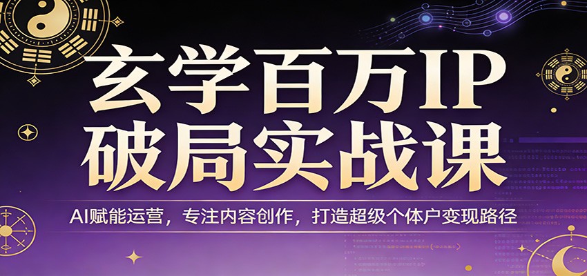 玄学百万IP破局实战课：AI赋能运营，专注内容创作，打造超级个体户变现路径亿创资源网_优质资源分享平台_一站式资源获取亿创资源网 | 优质资源分享平台_一站式资源获取