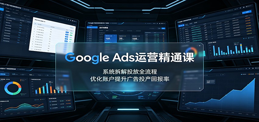 Google Ads运营精通课：系统拆解投放全流程，优化账户提升广告投产回报率亿创资源网_优质资源分享平台_一站式资源获取亿创资源网 | 优质资源分享平台_一站式资源获取