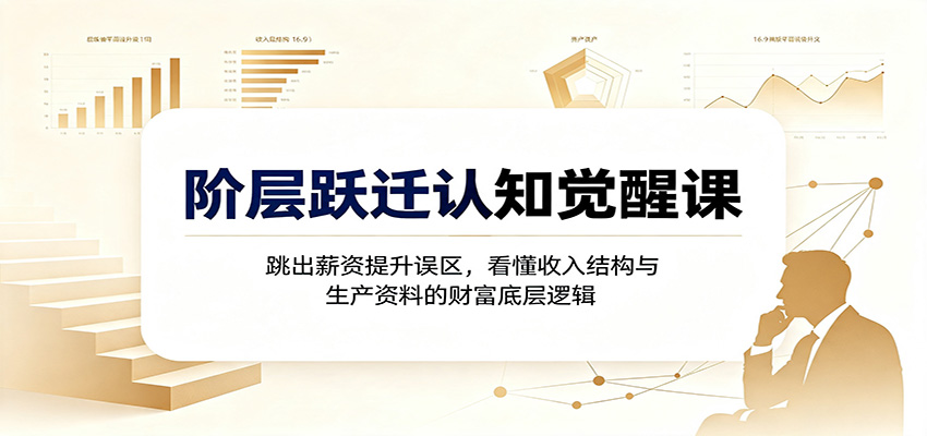 阶层跃迁认知觉醒课：跳出薪资提升误区，看懂收入结构与生产资料的财富底层逻辑亿创资源网_优质资源分享平台_一站式资源获取亿创资源网 | 优质资源分享平台_一站式资源获取