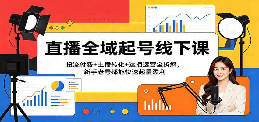 直播全域起号线下课：投流付费+主播转化+达播运营全拆解，新手老号都能快速起量盈利亿创资源网_优质资源分享平台_一站式资源获取亿创资源网 | 优质资源分享平台_一站式资源获取