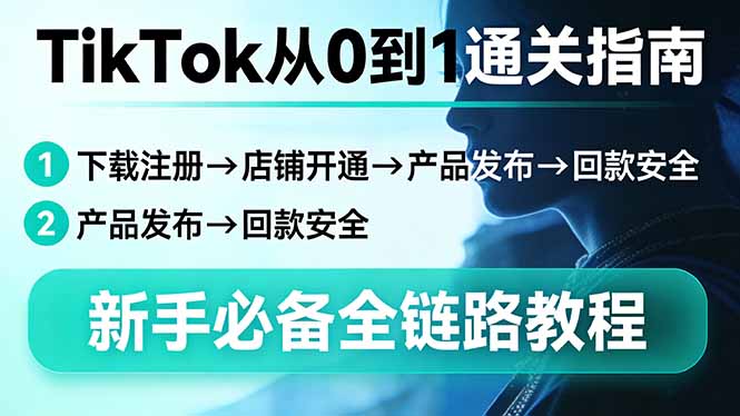 TikTok从0到1通关指南：下载注册→店铺开通→产品发布→回款安全，新手必备全链路教程亿创资源网_优质资源分享平台_一站式资源获取亿创资源网 | 优质资源分享平台_一站式资源获取