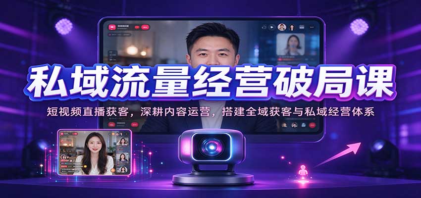 私域流量经营破局课:短视频直播获客,深耕内容运营,搭建全域获客与私域经营体系亿创资源网_优质资源分享平台_一站式资源获取亿创资源网 | 优质资源分享平台_一站式资源获取