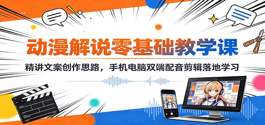 动漫解说零基础教学课：精讲文案创作思路，手机电脑双端配音剪辑落地学习亿创资源网_优质资源分享平台_一站式资源获取亿创资源网 | 优质资源分享平台_一站式资源获取