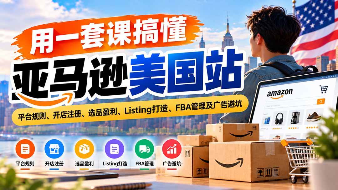 （20938期）用一套课搞懂亚马逊美国站：平台规则、开店注册、选品盈利、Listing打造、FBA管理及广告避坑亿创资源网_优质资源分享平台_一站式资源获取亿创资源网 | 优质资源分享平台_一站式资源获取