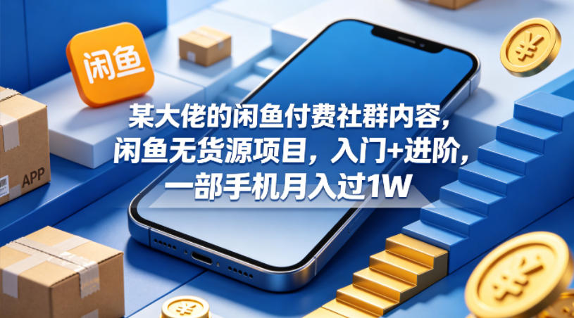 某大佬的闲鱼付费社群内容，闲鱼无货源项目，入门+进阶，一部手机月入过1W亿创资源网_优质资源分享平台_一站式资源获取亿创资源网 | 优质资源分享平台_一站式资源获取