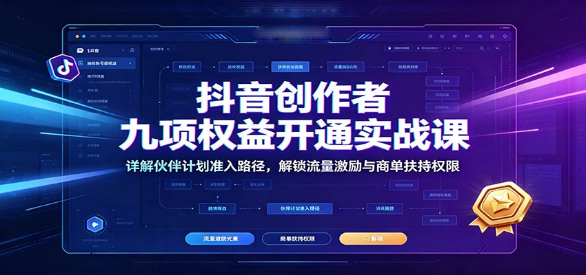 抖音创作者九项权益开通实战课：详解伙伴计划准入路径，解锁流量激励与商单扶持权限亿创资源网_优质资源分享平台_一站式资源获取亿创资源网 | 优质资源分享平台_一站式资源获取